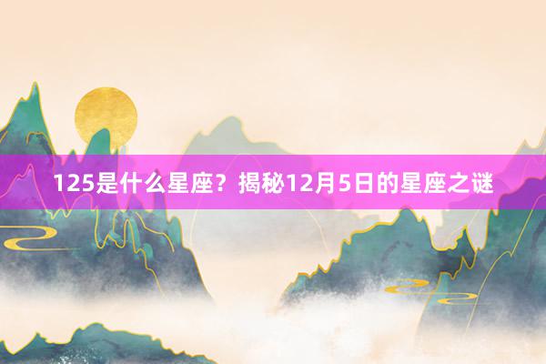 125是什么星座？揭秘12月5日的星座之谜