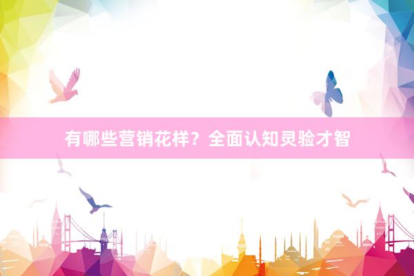 有哪些营销花样？全面认知灵验才智