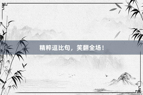 精粹逗比句，笑翻全场！